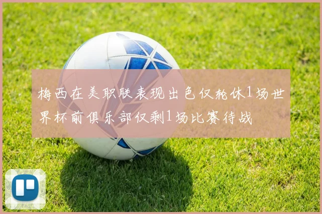 梅西在美职联表现出色仅轮休1场世界杯前俱乐部仅剩1场比赛待战