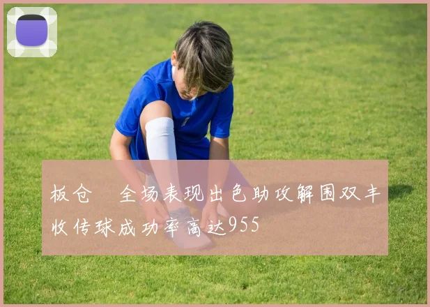 板仓滉全场表现出色助攻解围双丰收传球成功率高达955