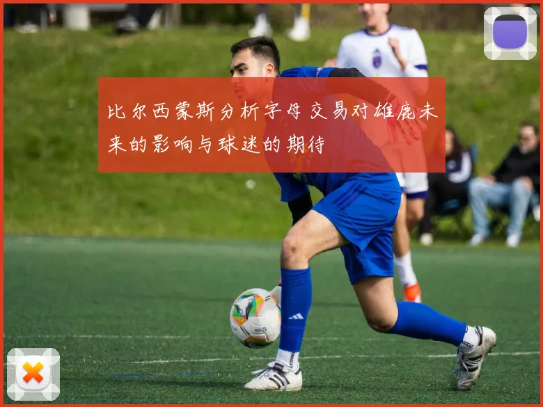 比尔西蒙斯分析字母交易对雄鹿未来的影响与球迷的期待