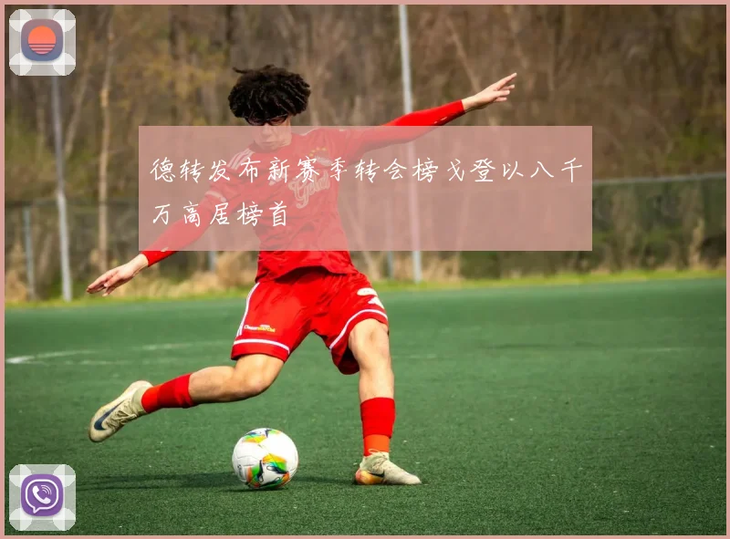 德转发布新赛季转会榜戈登以八千万高居榜首