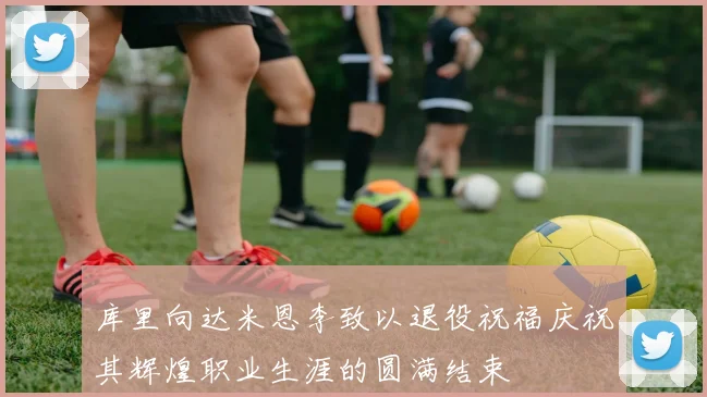 库里向达米恩李致以退役祝福庆祝其辉煌职业生涯的圆满结束