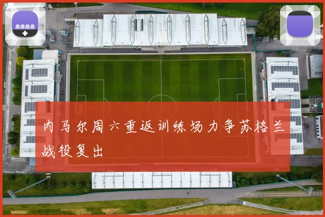 内马尔周六重返训练场力争苏格兰战役复出