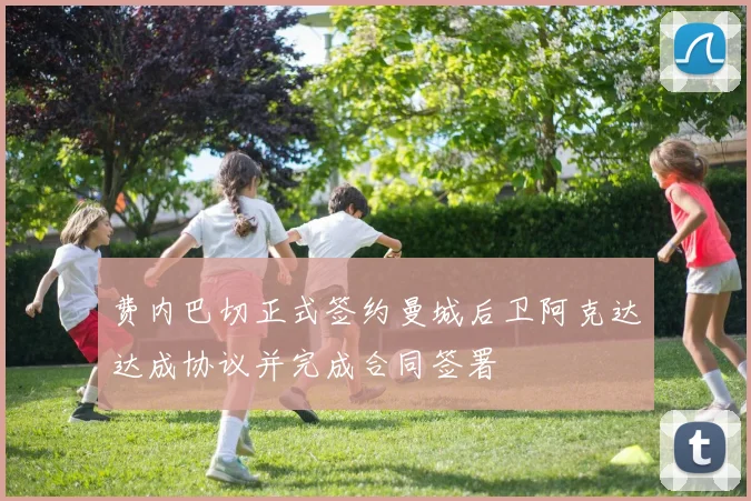 费内巴切正式签约曼城后卫阿克达达成协议并完成合同签署