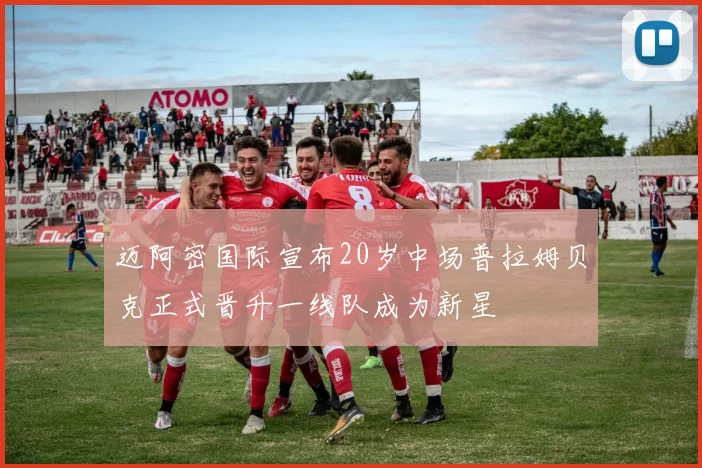 迈阿密国际宣布20岁中场普拉姆贝克正式晋升一线队成为新星