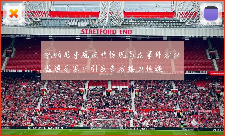 孔帕尼夺冠庆典惊现乌龙事件沙拉盘遗忘家中引发多方接力传递